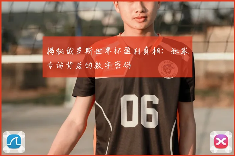 揭秘俄罗斯世界杯盈利真相:独家专访背后的数字密码