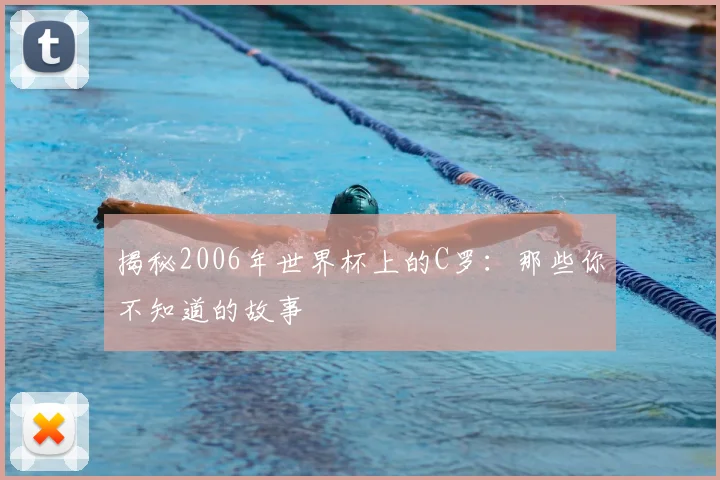 揭秘2006年世界杯上的C罗:那些你不知道的故事
