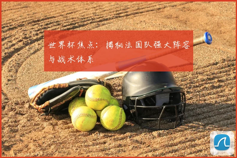 世界杯焦点：揭秘法国队强大阵容与战术体系
