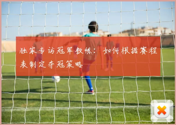 独家专访冠军教练：如何根据赛程表制定夺冠策略