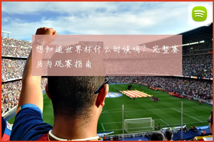 想知道世界杯什么时候吗？完整赛历与观赛指南