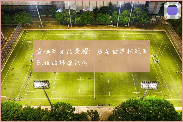 穿越时光的荣耀：历届世界杯冠军队伍的辉煌记忆
