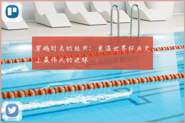 穿越时光的经典：重温世界杯历史上最伟大的进球