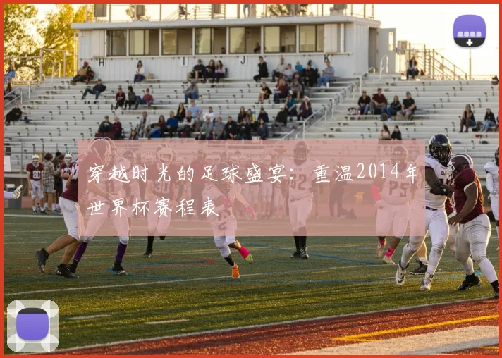 穿越时光的足球盛宴：重温2014年世界杯赛程表