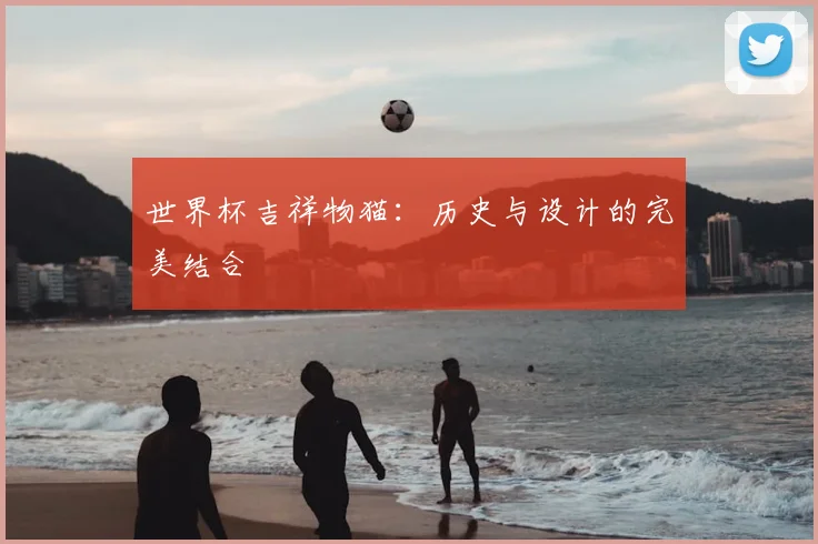 世界杯吉祥物猫：历史与设计的完美结合