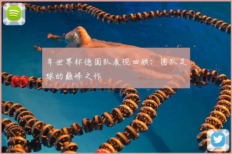 年世界杯德国队表现回顾：团队足球的巅峰之作