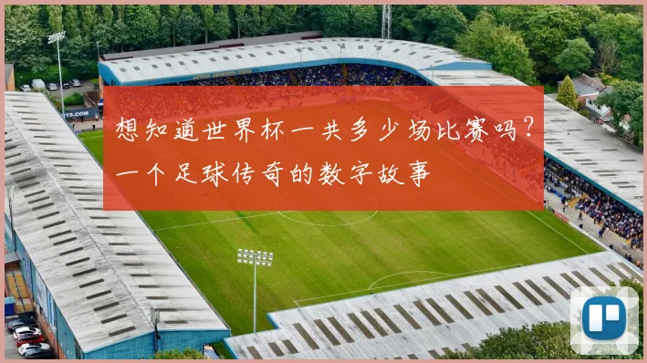 想知道世界杯一共多少场比赛吗？一个足球传奇的数字故事