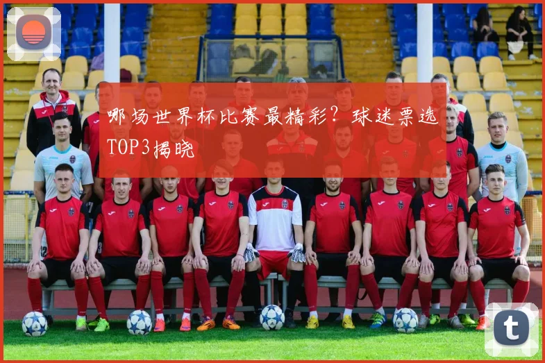 哪场世界杯比赛最精彩?球迷票选TOP3揭晓