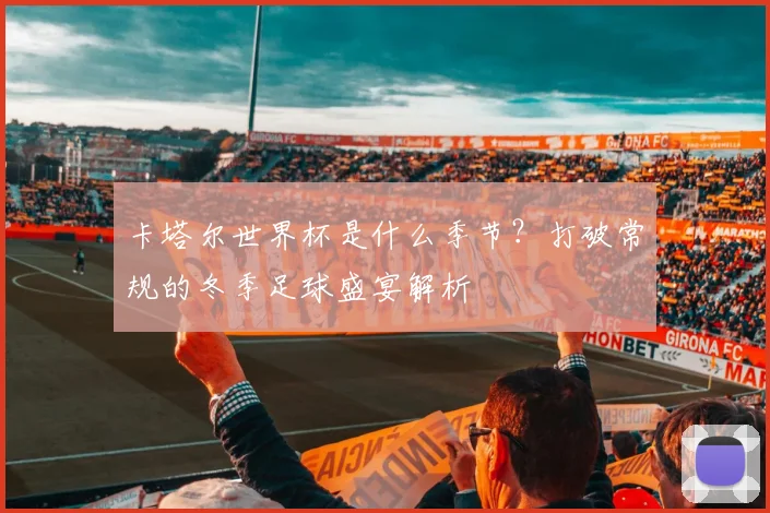 卡塔尔世界杯是什么季节?打破常规的冬季足球盛宴解析
