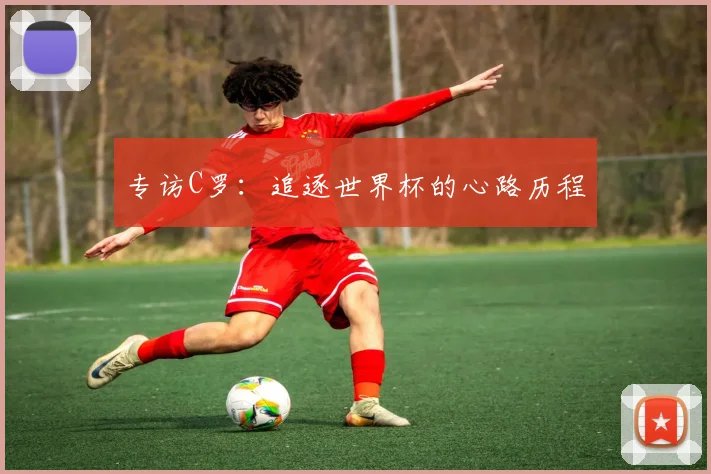 专访C罗:追逐世界杯的心路历程