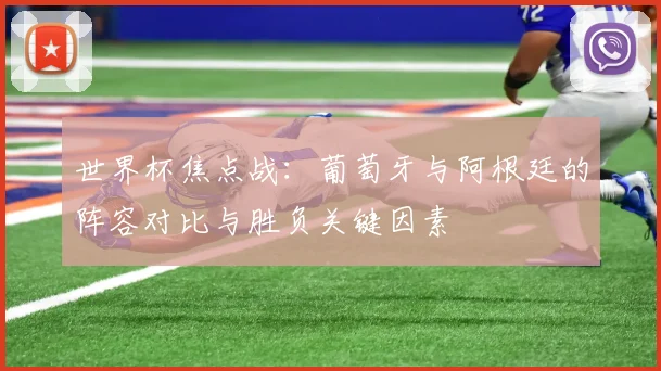 世界杯焦点战：葡萄牙与阿根廷的阵容对比与胜负关键因素